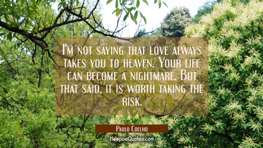 I'm not saying that love always takes you to heaven. Your life can become a nightmare. But that sai Paulo Coelho Quotes