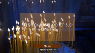 We die only once and for such a long time. Moliere Quotes