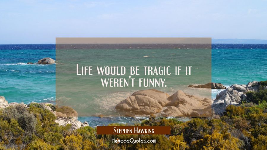 Life would be tragic if it weren't funny. Stephen Hawking Quotes