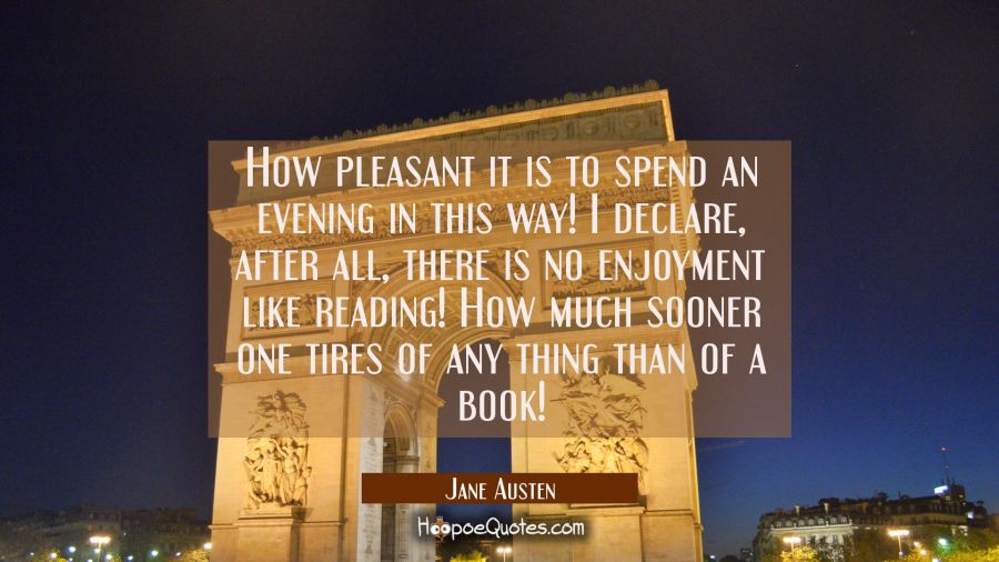 How pleasant it is to spend an evening in this way! I declare after all there is no enjoyment like Jane Austen Quotes