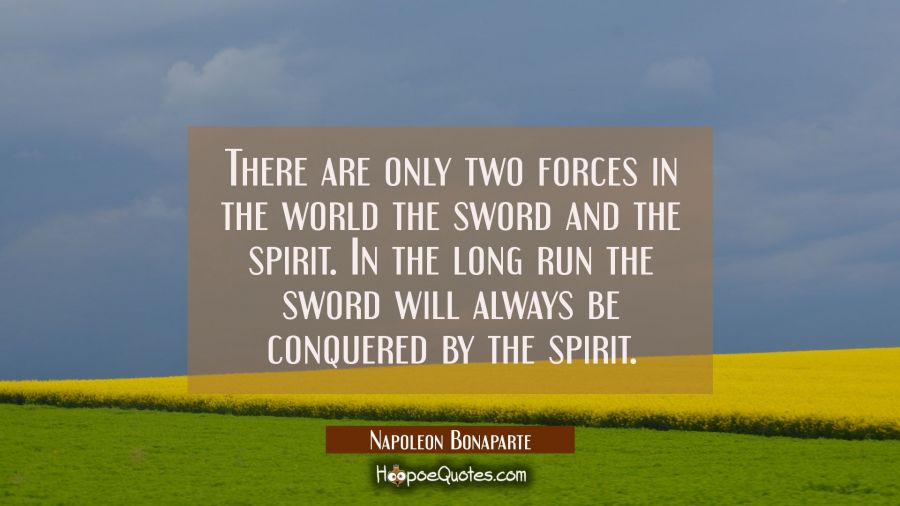 There are only two forces in the world the sword and the spirit. In the long run the sword will alw Napoleon Bonaparte Quotes