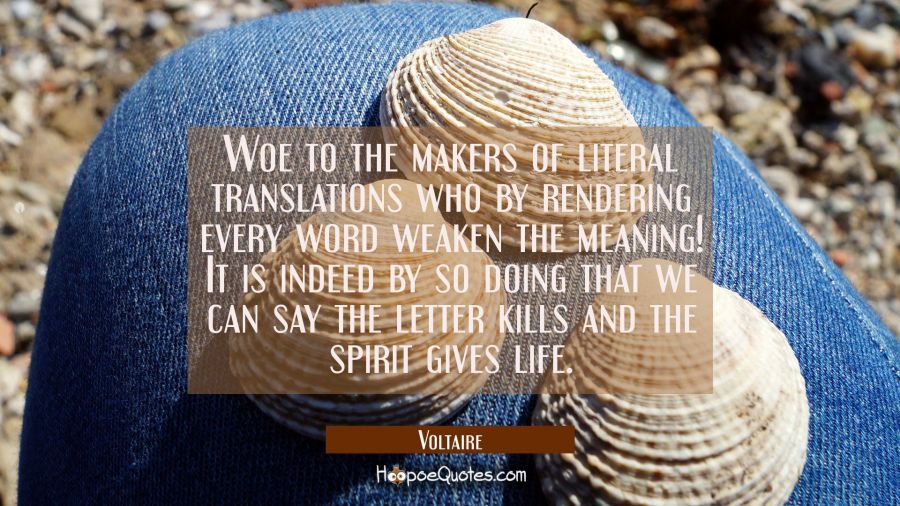 Woe to the makers of literal translations who by rendering every word weaken the meaning! It is ind Voltaire Quotes