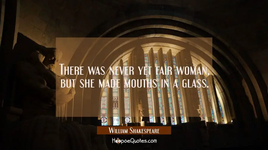 There was never yet fair woman but she made mouths in a glass. William Shakespeare Quotes