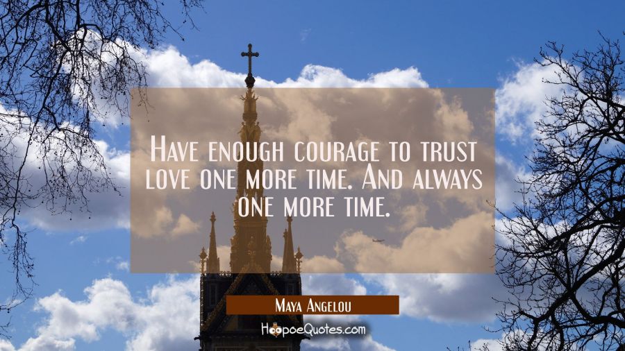 Have enough courage to trust love one more time. And always one more time. Maya Angelou Quotes