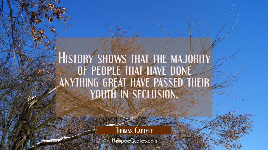 History shows that the majority of people that have done anything great have passed their youth in Thomas Carlyle Quotes