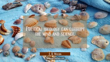 Political ideology can corrupt the mind and science. E. O. Wilson Quotes