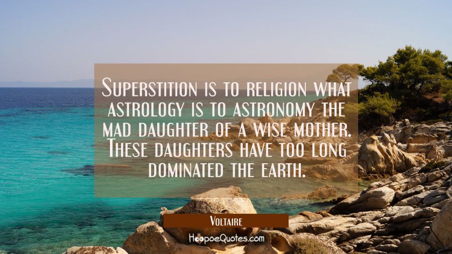 Superstition is to religion what astrology is to astronomy the mad daughter of a wise mother. These Voltaire Quotes