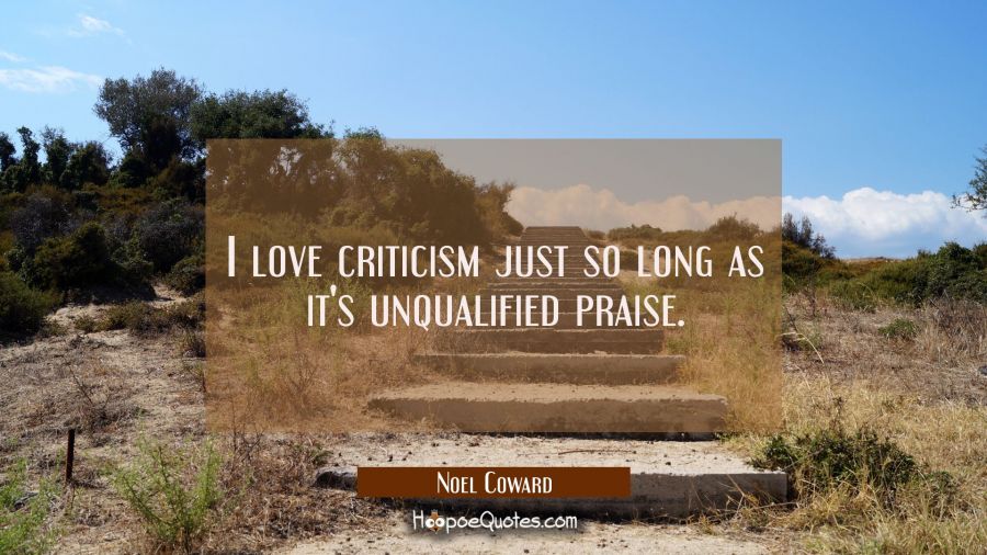 I love criticism just so long as it's unqualified praise. Noel Coward Quotes