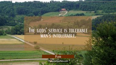 The gods&#039; service is tolerable man&#039;s intolerable.