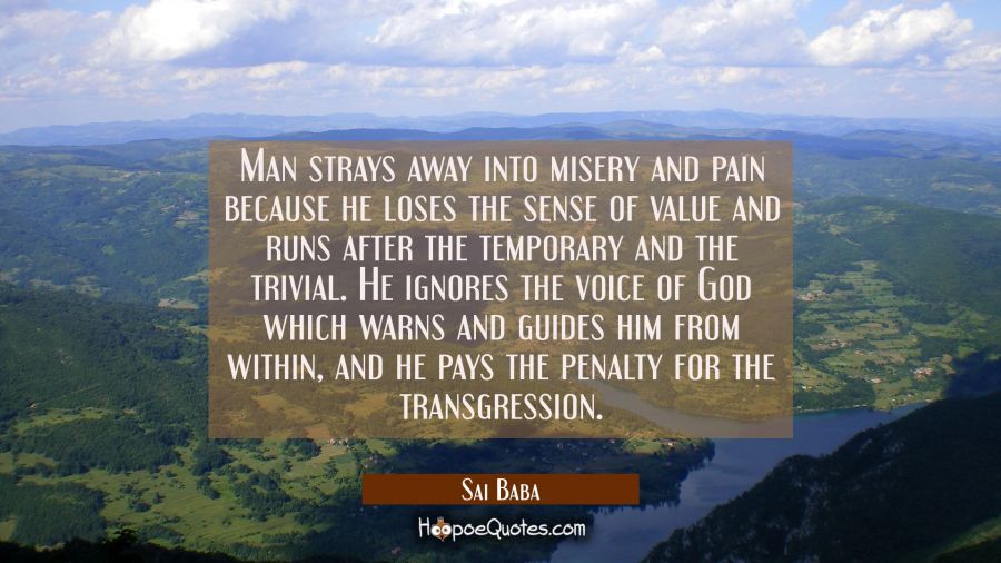 Man strays away into misery and pain because he loses the sense of value and runs after the tempora Sai Baba Quotes