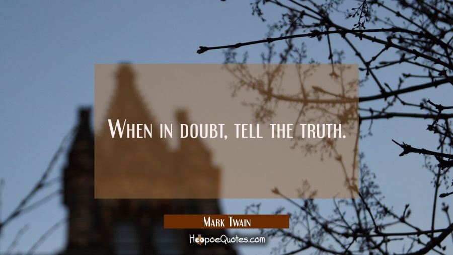 When in doubt tell the truth. Mark Twain Quotes