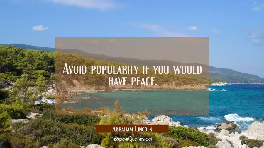 Avoid popularity if you would have peace. Abraham Lincoln Quotes