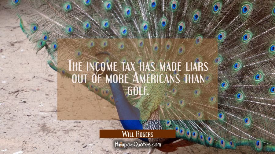 The income tax has made liars out of more Americans than golf. Will Rogers Quotes