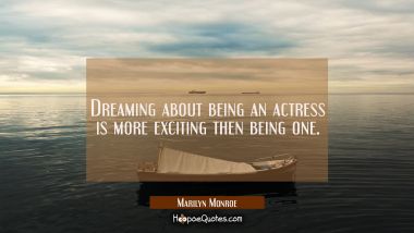 Dreaming about being an actress is more exciting then being one.