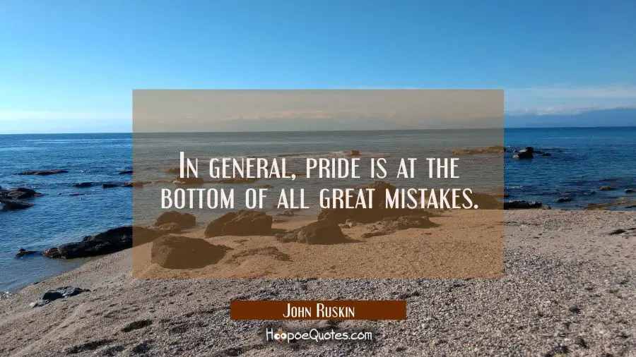 In general pride is at the bottom of all great mistakes. John Ruskin Quotes