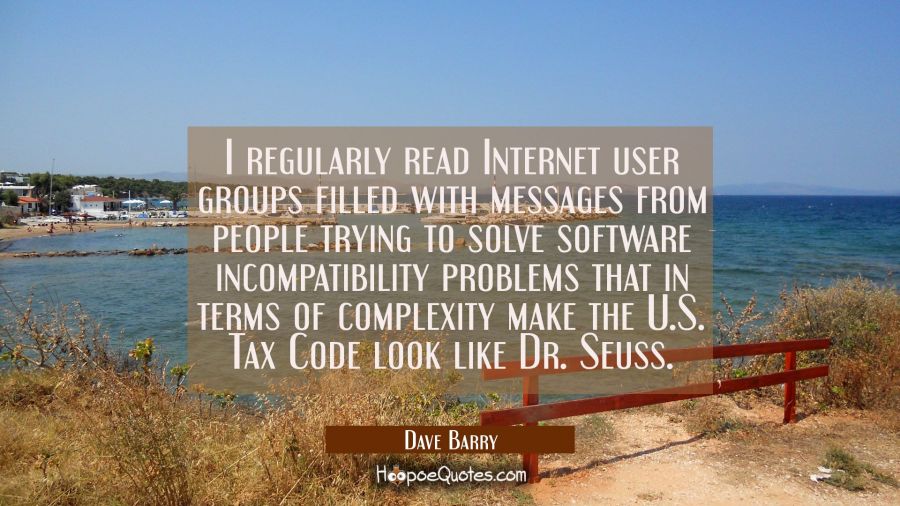 I regularly read Internet user groups filled with messages from people trying to solve software inc Dave Barry Quotes