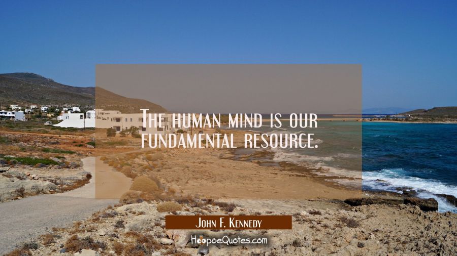 The human mind is our fundamental resource. John F. Kennedy Quotes