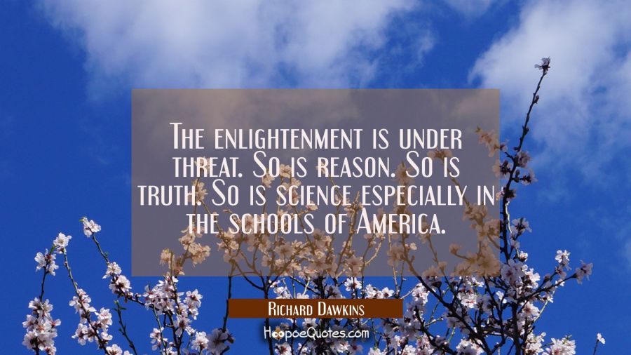 The enlightenment is under threat. So is reason. So is truth. So is science especially in the schoo Richard Dawkins Quotes