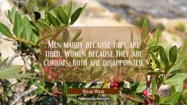 Men marry because they are tired, women because they are curious, both are disappointed. Oscar Wilde Quotes