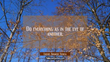 Do everything as in the eye of another.
