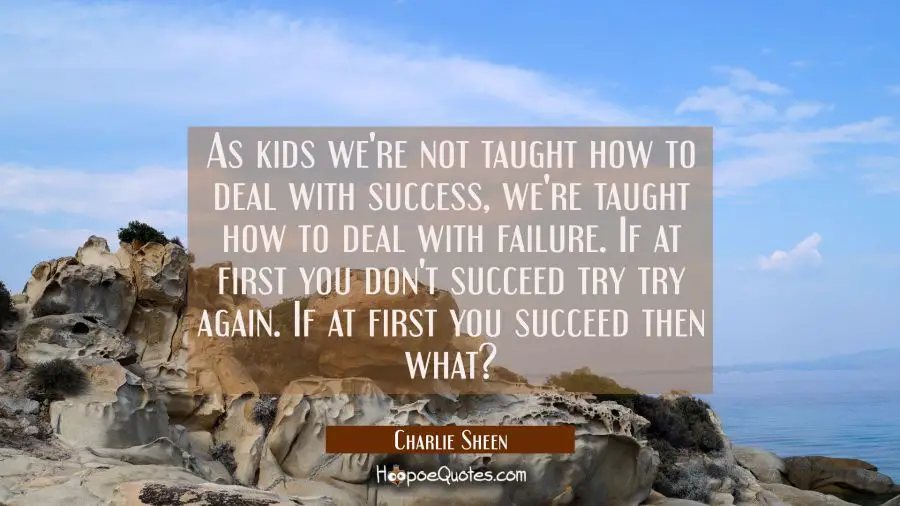 As kids we&#039;re not taught how to deal with success, we&#039;re taught how to deal with failure. If at fir Charlie Sheen Quotes