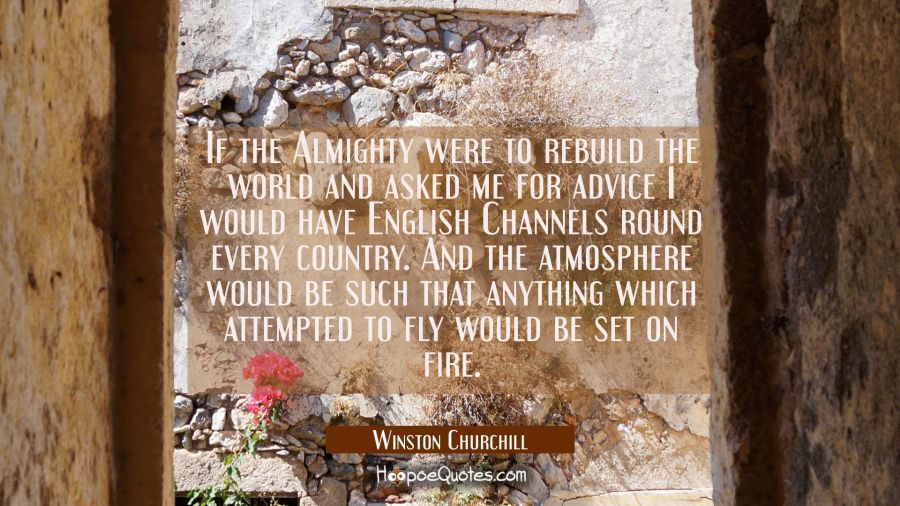 If the Almighty were to rebuild the world and asked me for advice I would have English Channels rou Winston Churchill Quotes