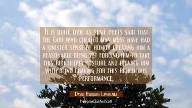 It is quite true as some poets said that the God who created man must have had a sinister sense of  David Herbert Lawrence Quotes
