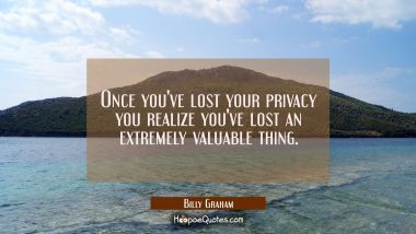 Once you&#039;ve lost your privacy you realize you&#039;ve lost an extremely valuable thing.