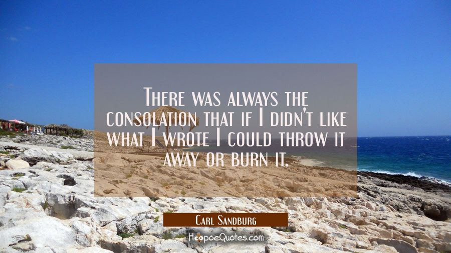 There was always the consolation that if I didn't like what I wrote I could throw it away or burn i Carl Sandburg Quotes