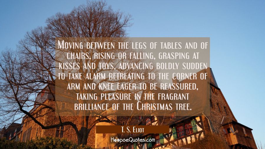 Moving between the legs of tables and of chairs rising or falling grasping at kisses and toys advan T. S. Eliot Quotes