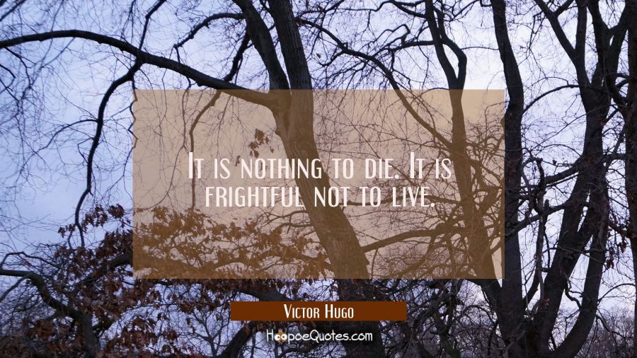 It is nothing to die. It is frightful not to live. Victor Hugo Quotes