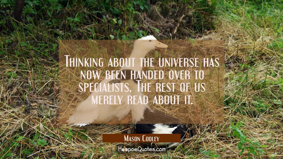 Thinking about the universe has now been handed over to specialists. The rest of us merely read abo Mason Cooley Quotes