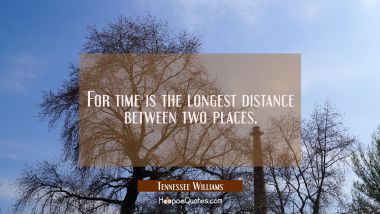 For time is the longest distance between two places. Tennessee Williams Quotes