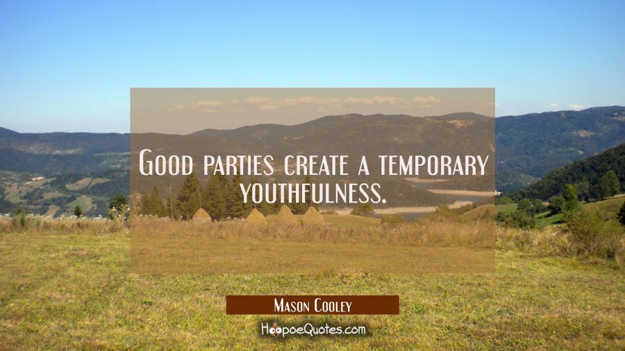 Good parties create a temporary youthfulness. Mason Cooley Quotes