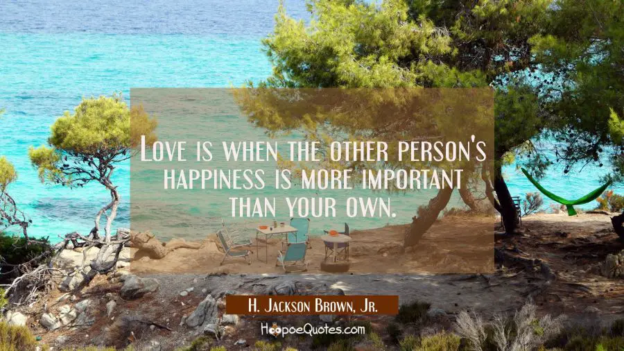 Love is when the other person&#039;s happiness is more important than your own. H. Jackson Brown, Jr. Quotes