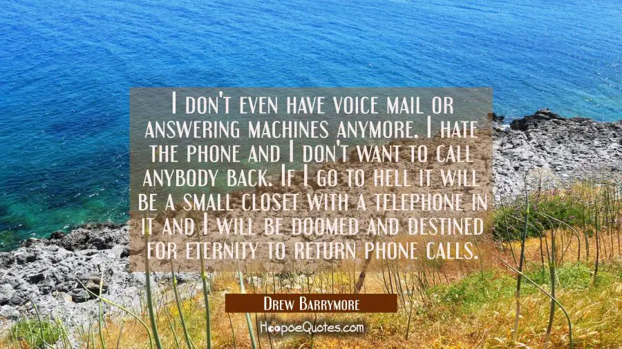 I don&#039;t even have voice mail or answering machines anymore. I hate the phone and I don&#039;t want to ca Drew Barrymore Quotes