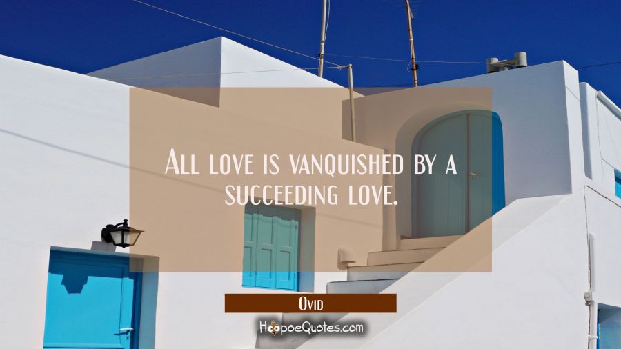 All love is vanquished by a succeeding love. Ovid Quotes