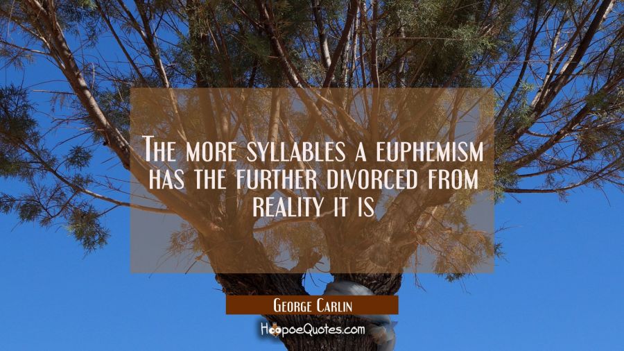The more syllables a euphemism has the further divorced from reality it is George Carlin Quotes