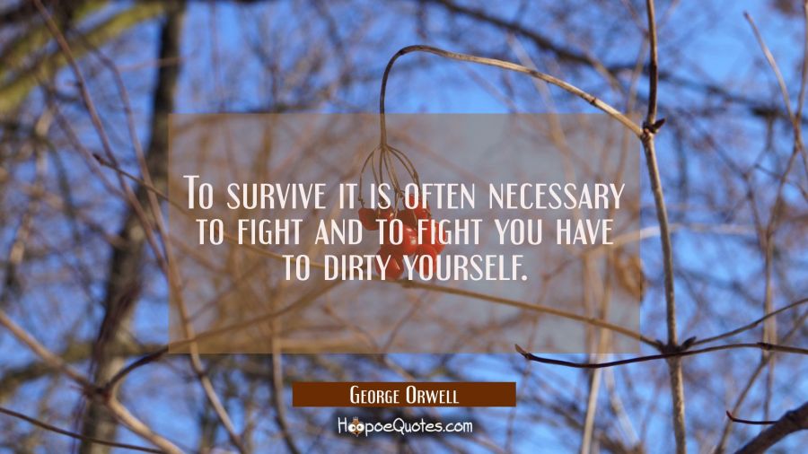 To survive it is often necessary to fight and to fight you have to dirty yourself. George Orwell Quotes