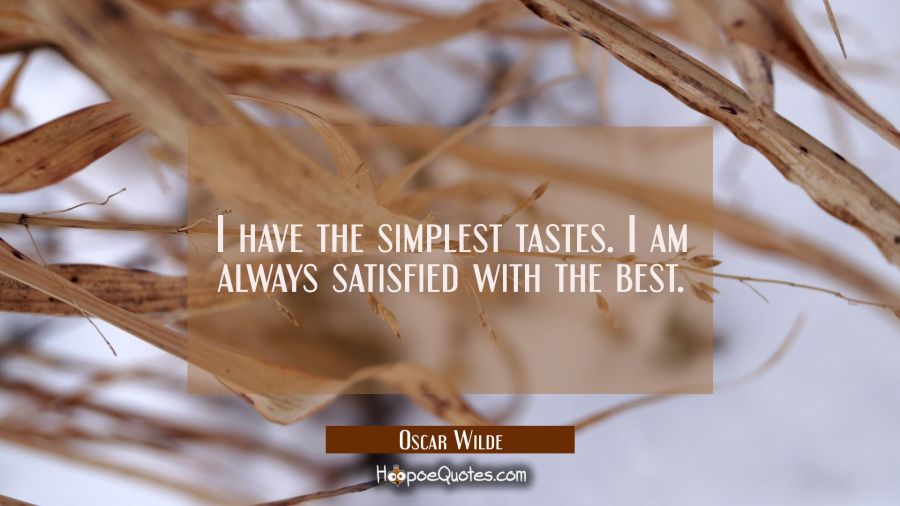 I have the simplest tastes. I am always satisfied with the best. Oscar Wilde Quotes