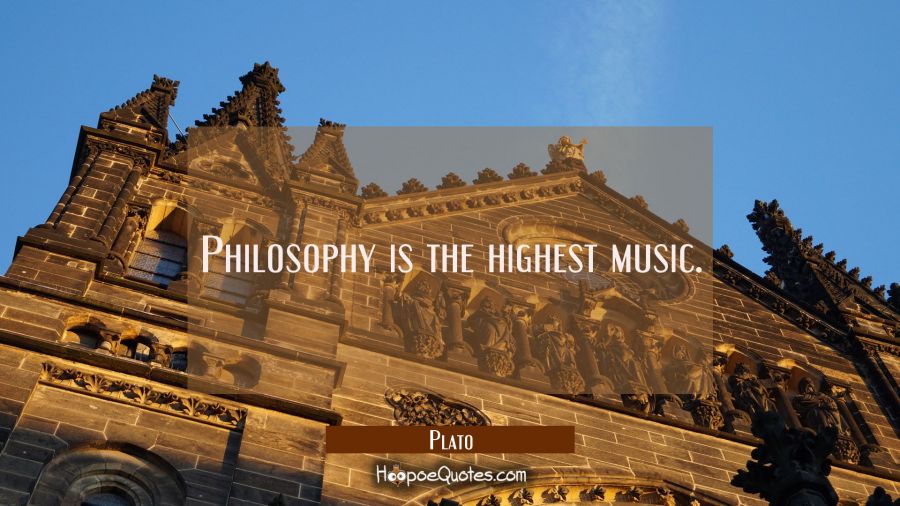 Philosophy is the highest music. Plato Quotes