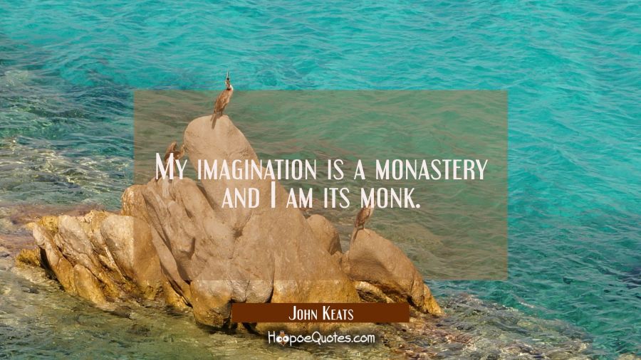 My imagination is a monastery and I am its monk. John Keats Quotes