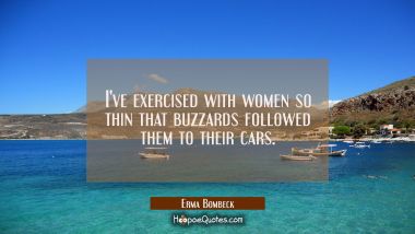 I&#039;ve exercised with women so thin that buzzards followed them to their cars.