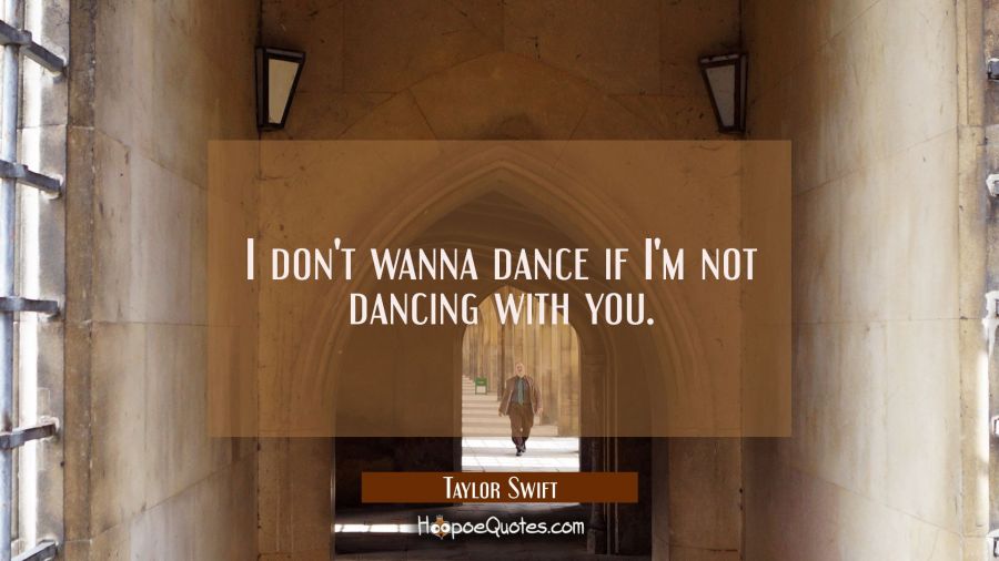 I don&#039;t wanna dance if I&#039;m not dancing with you. Taylor Swift Quotes