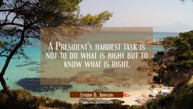 A President&#039;s hardest task is not to do what is right but to know what is right.