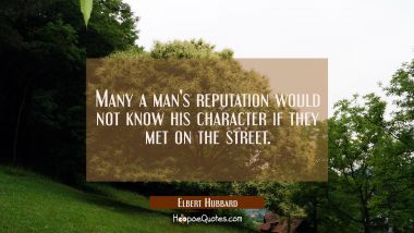Many a man&#039;s reputation would not know his character if they met on the street.