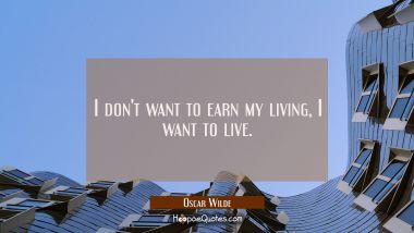 I don&#039;t want to earn my living, I want to live. Oscar Wilde Quotes