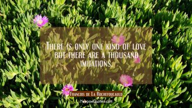 There is only one kind of love but there are a thousand imitations.