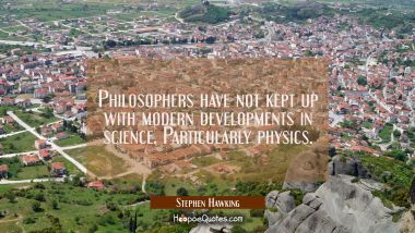 Philosophers have not kept up with modern developments in science. Particularly physics. Stephen Hawking Quotes