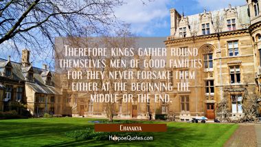 Therefore kings gather round themselves men of good families for they never forsake them either at 